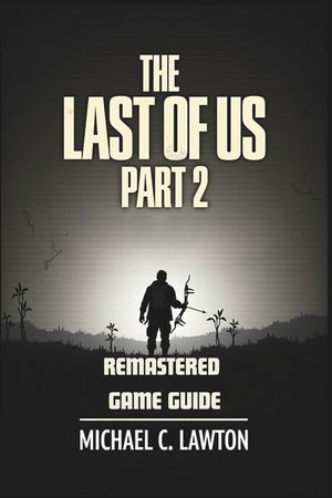 The Last Of Us Part 2 Remastered Game Guide: Master Every Chapter, Unlock Every Trophy, Survive Every Fight With This Detailed Strategy Guide image number 0