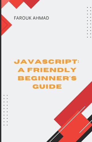 JavaScript: A Friendly Beginner's Guide: Unlock Your Coding Potential with Javascript: A Friendly Beginner's Guide image number 0