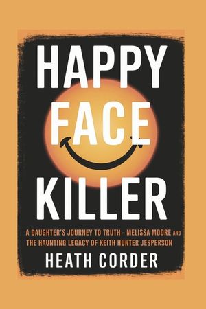 Happy Face Killer: A Daughter's Journey to Truth - Melissa Moore and the Haunting Legacy of Keith Hunter Jesperson image number 0