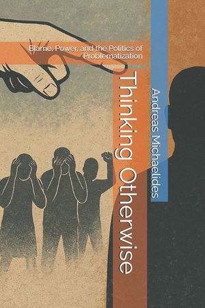 Thinking Otherwise: Blame, Power, and the Politics of Problematization image number 0