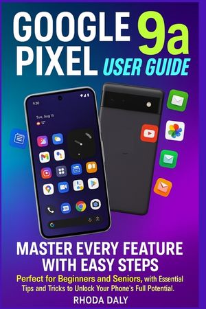 Google Pixel 9a User Guide: Master Every Feature with Easy Steps Perfect for Beginners and Seniors, with Essential Tips and Tricks to Unlock Your Phon image number 0