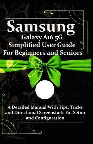 Samsung Galaxy A16 5G Simplified User Guide For Beginners and Seniors: A Detailed Manual With Tips, Tricks and Directional Screenshots For Setup and C image number 0