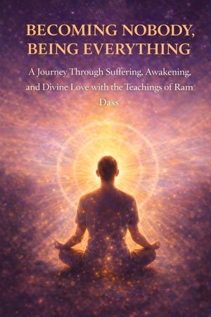 Becoming Nobody, Being Everything: A Journey Through Suffering, Awakening, and Divine Love with the Teachings of Ram Dass image number 0