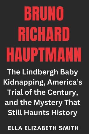 Bruno Richard Hauptmann: The Lindbergh Baby Kidnapping, America's Trial of the Century, and the Mystery That Still Haunts History image number 0