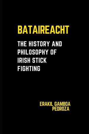 Bataireacht: The History and Philosophy of Irish Stick Fighting: Exploring the ancient roots and strategic principles of the Irish martial tradition. image number 0