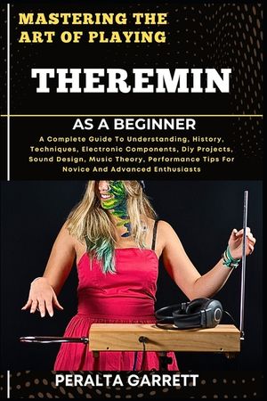 Mastering the Art of Playing Theremin as a Beginner: A Complete Guide To Understanding, History, Techniques, Electronic Components, Diy Projects, Soun image number 0