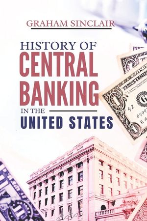 History of Central Banking in the United States: The Evolution of U.S. Monetary Policy and How America's Financial System Shaped Its Economy image number 0