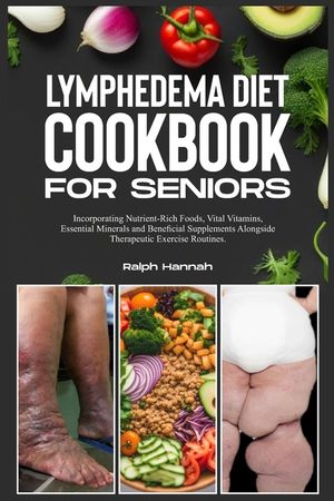 Lymphedema Diet Cookbook for Seniors: Incorporating Nutrient-Rich Foods, Vital Vitamins, Essential Minerals, and Beneficial Supplements Alongside Ther image number 0