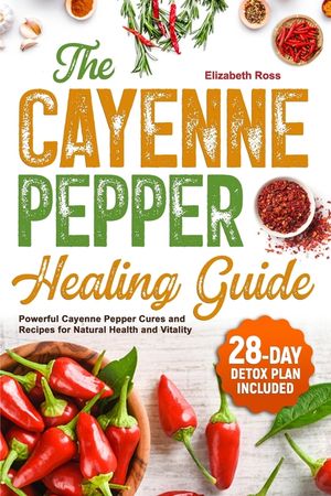 The Cayenne Pepper Healing Guide: Powerful Cayenne Pepper Cures and Recipes for Natural Health and Vitality 28-Day Detox Plan Included image number 0