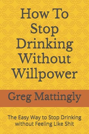 How To Stop Drinking Without Willpower: The Easy Way to Stop Drinking without Feeling Like Shit image number 0
