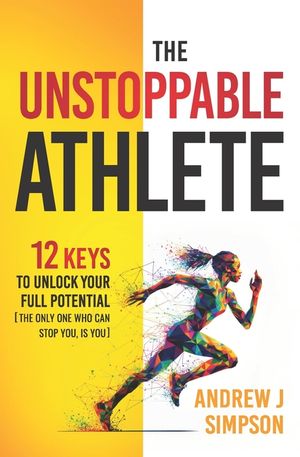 The Unstoppable Athlete: 12 Keys To Unlock Your Full Potential [The Only One What Can Stop You, Is You]: Mindset, Confidence, & Peak Performanc image number 0
