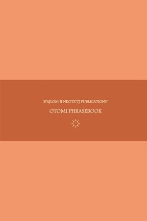 B'ajlom ii Nkotz'i'j Publications' Otomi Phrasebook: Ideal for Traveling to Northern Guanajuato, Eastern Michoac&aacute;n, and Southeastern Tlaxcala in Centr image number 0
