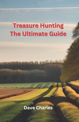 Treasure Hunting The Ultimate Guide: Metal Detecting, River Hunting, Magnet Fishing, Fossil Hunting, Gold Panning, Gem Hunting, Shipwreck Diving, Bott image number 0