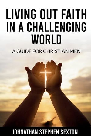 Living Out Faith in a Challenging World: A Guide for Christian Men image number 0