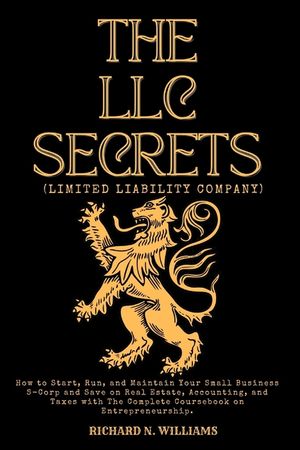 The LLC Secrets (Limited Liability Company): How to Start, Run, and Maintain Your Small Business S-Crop and Save on Real Estate, Accounting, and Taxes image number 0