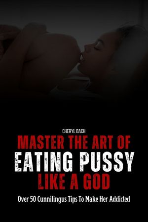 Master the Art of Eating Pussy like a God: Over 50 Cunnilingus Tips To Make Her Addicted image number 0