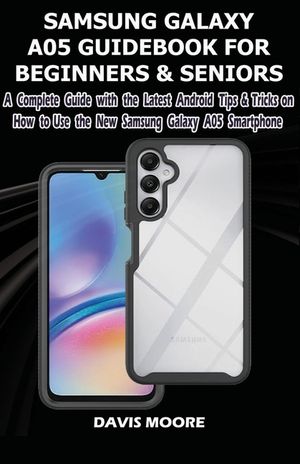 Samsung Galaxy A05 Guidebook for Beginners and Seniors: A Complete Guide with the Latest Android Tips & Tricks on How Use the New Samsung Galaxy A05 S image number 0