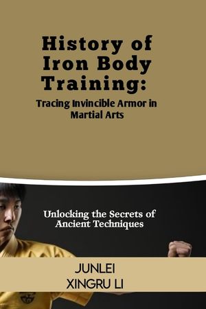 History of Iron Body Training: Tracing Invincible Armor in Martial Arts: Unlocking the Secrets of Ancient Techniques image number 0