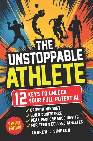 The Unstoppable Athlete (Parent Edition): 12 Keys To Unlock Your Full Potential [The Only One What Can Stop You, Is You]: Mindset, Confidence, & Peak image number 0
