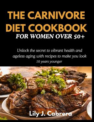 The Carnivore Diet Cookbook for Women Over 50+: Unlock the secret to vibrant health and ageless aging with recipes to make you look 10 years younger. image number 0