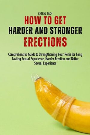 How to Get Harder and Stronger Erections: Comprehensive Guide to Strengthening Your Penis for Long Lasting Sexual Experience, Harder Erection and Bett image number 0