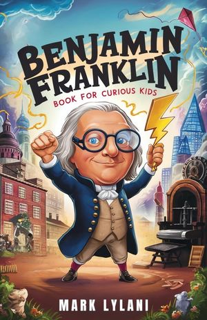 Benjamin Franklin Book for Curious Kids: Discover the Remarkable Life and Adventures of America's Ingenious Founding Father image number 0