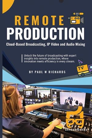 Remote Production: Your Professional Guide to Cloud-Based Broadcasting, IP Video and Audio image number 0