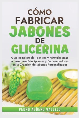 C&oacute;mo Fabricar Jobones de Glicerina: Gu&iacute;a completa de t&eacute;cnicas y f&oacute;rmulas paso a paso para principiantes y Emprendedores en la creaci&oacute;n de jabones pers image number 0