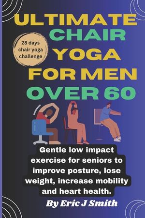 Ultimate chair yoga for men over 60: Gentle low impact exercise for seniors to improve posture, lose weight, increase mobility and heart health. image number 0