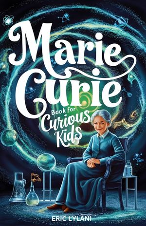 Marie Curie Book for Curious Kids: Exploring the Fascinating Life and Legacy of the First Woman to Win a Nobel Prize image number 0