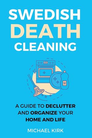 Swedish Death Cleaning: Ultimate and perfect guide to declutter and organize your home, yourself, your closet, life, garage, clothes, and impo image number 0