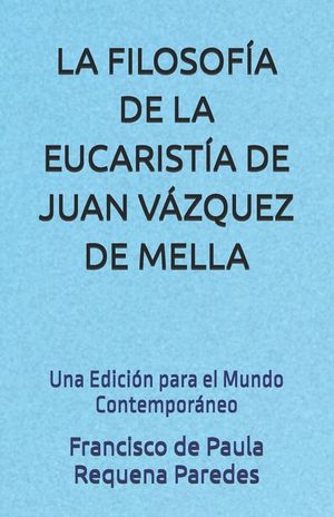 La Filosof&iacute;a de la Eucarist&iacute;a de Juan V&aacute;zquez de Mella: Una Edici&oacute;n para el Mundo Contempor&aacute;neo image number 0