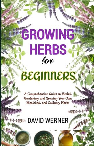 Growing herbs for beginners: A Comprehensive Guide to Herbal Gardening and Growing Your Own Medicinal and Culinary Herbs image number 0