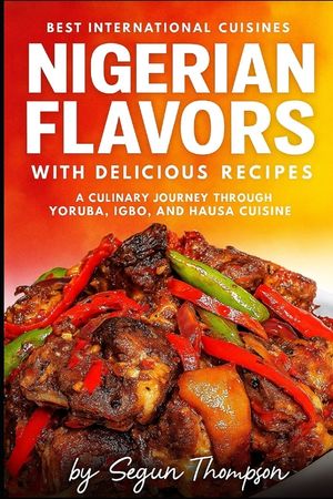 Nigerian Flavors With Delicious Recipes: A Culinary Journey Through Yoruba, Igbo, and Hausa Cuisines image number 0
