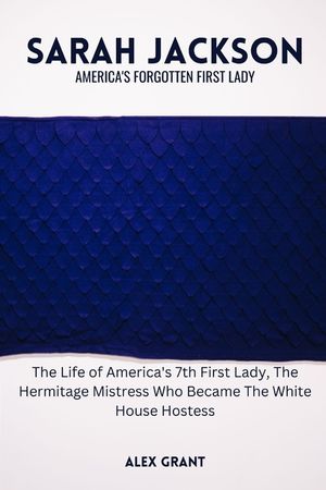 Sarah Jackson: America's Forgotten First Lady - The Life of America's 7th First Lady, The Hermitage Mistress Who Became The White Hou image number 0
