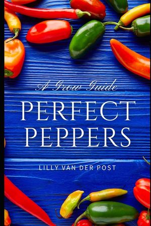 Perfect Peppers: The Ultimate Guide to Growing and Enjoying Vibrant, Flavorful Peppers image number 0