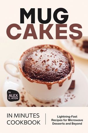 Mug Cakes in Minutes Cookbook: Lightning-Fast Recipes for Microwave Desserts and Beyond image number 0