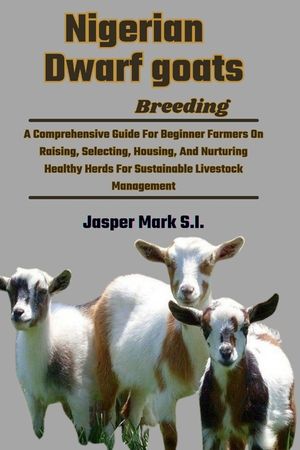 Nigerian Dwarf Goats Breeding: A Comprehensive Guide For Beginner Farmers On Raising, Selecting, Housing, And Nurturing Healthy Herds For Sustainable image number 0