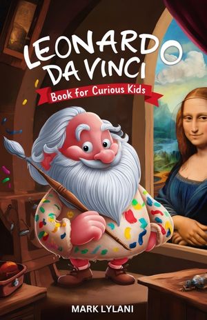 Leonardo Da Vinci Book for Curious Kids: Discovering the Fascinating Life of the Polymath Behind the Mona Lisa image number 0
