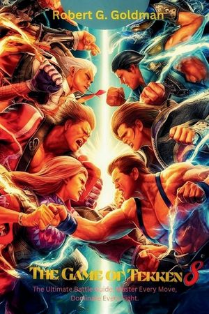 The Game of Tekken 8: The Ultimate Battle Guide; Master Every Move, Dominate Every Fight. image number 0