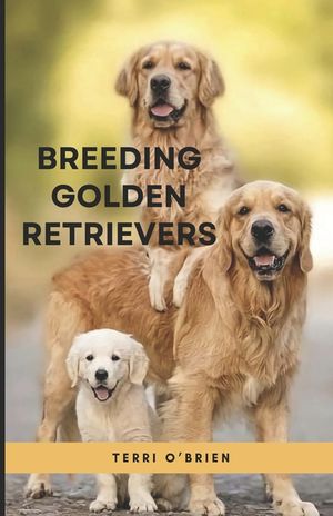 Breeding Golden Retrievers: Confidently Prepare, Raise and Sell Happy, Socialized, and Healthy Golden Retriever Puppies image number 0