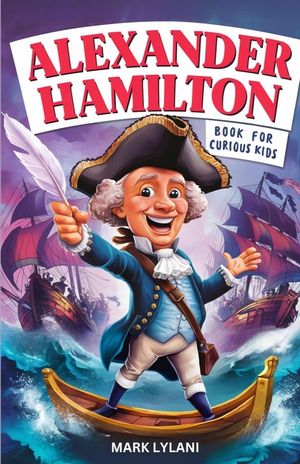 Alexander Hamilton Book for Curious Kids: Exploring the Fascinating Life Story of the Orphan Who Became a Founding Father image number 0