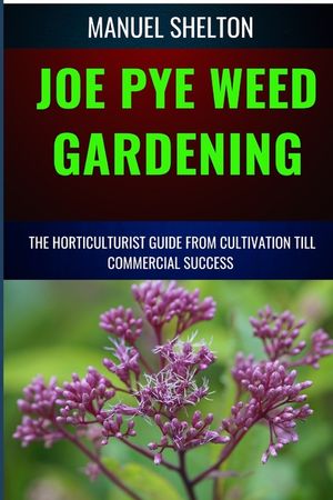 Joe Pye Weed Gardening Horticulturists Guide from Cultivation Till Commmercial Success: Ultimate Manual to Cultivation Techniques, Horticulture Insigh image number 0