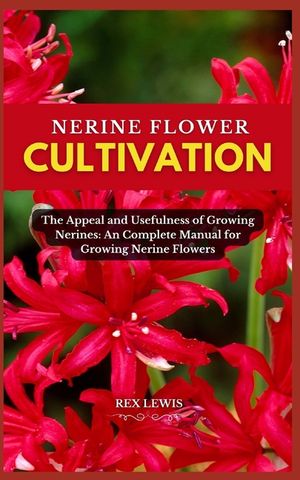 Nerine Flower Cultivation: The Appeal and Usefulness of Growing Nerines: An Complete Manual for Growing Nerine Flowers image number 0