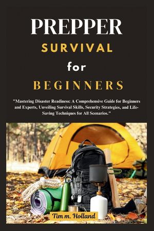 Prepper Survival for Beginner: "Mastering Disaster Readiness: A Comprehensive Guide for Beginners and Experts, Unveiling Survival Skills, Security St image number 0