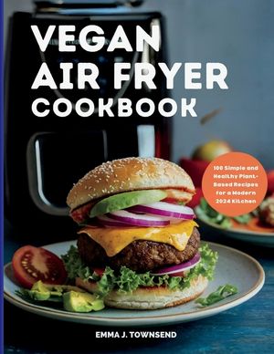 Vegan Air Fryer Cookbook: 100 Simple and Healthy Plant-Based Recipes for a Modern 2024 Kitchen image number 0