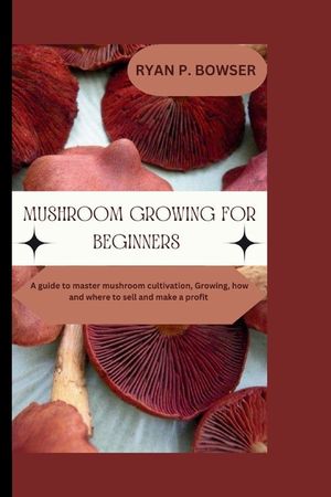 Mushroom Growing for Beginners: A guide to master mushroom cultivation, Growing, How and where to sell and make a profit image number 0