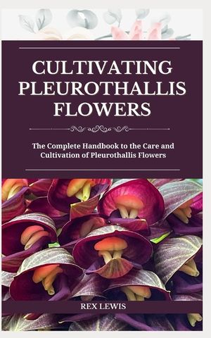Cultivating Pleurothallis Flowers: The Complete Handbook to the Care and Cultivation of Pleurothallis Flowers image number 0