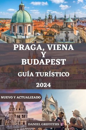 Gu&iacute;a de Tur&iacute;stico de Praga, Viena Y Budapest: Su compa&ntilde;ero completo y detallado que incluye todo lo que necesita saber para una exploraci&oacute;n inolvidabl image number 0