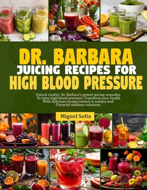 Dr. Barbara Juicing Recipes for High Blood Pressure: Unlock vitalty: Dr. Barbara's potent juicing remedies to tame high blood pressure. Transform your image number 0